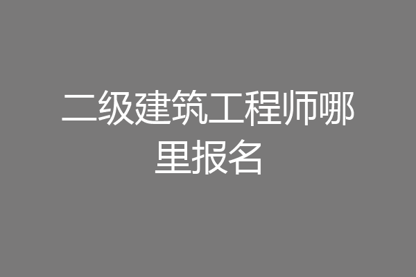 二级建筑工程师哪里报名