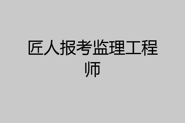 匠人报考监理工程师