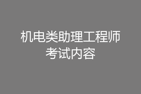 机电类助理工程师考试内容