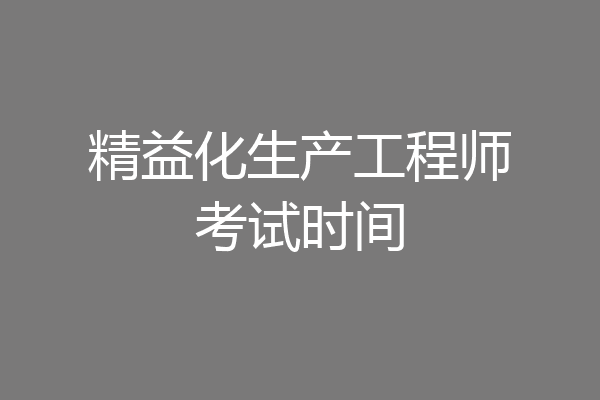 精益化生产工程师考试时间