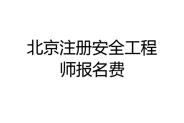 北京注册安全工程师报名费