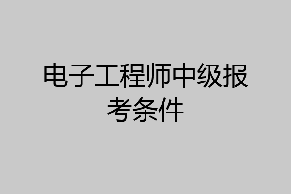 电子工程师中级报考条件