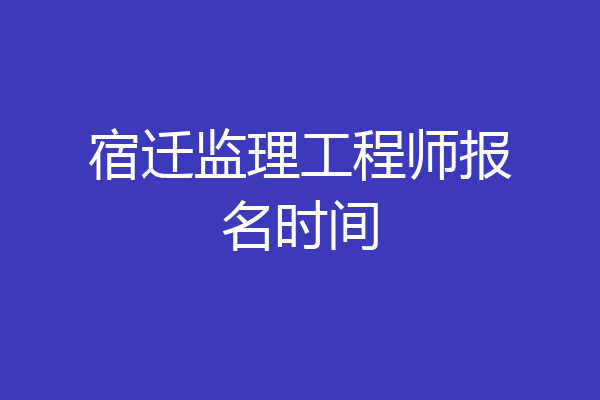 宿迁监理工程师报名时间