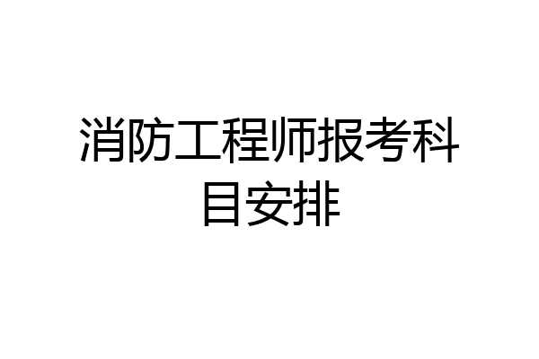 消防工程师报考科目安排
