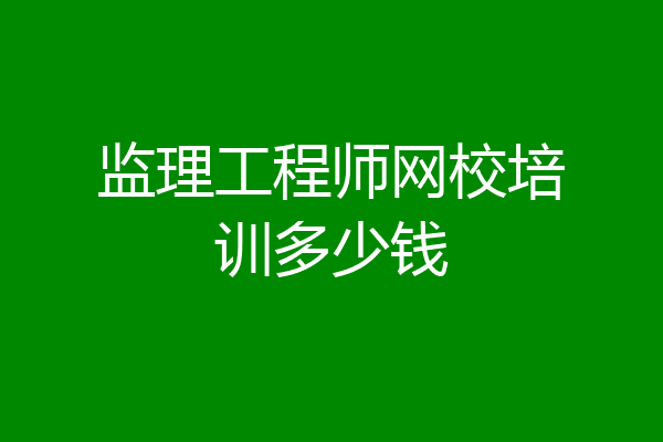 监理工程师网校培训多少钱