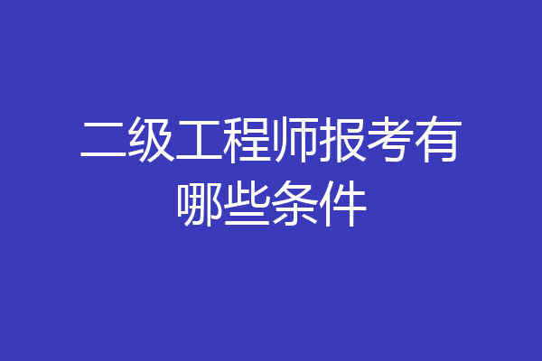 二级工程师报考有哪些条件