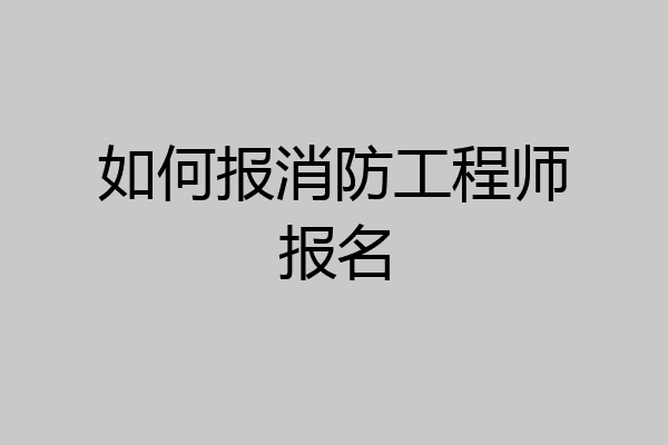 如何报消防工程师报名