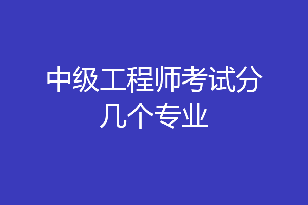 中级工程师考试分几个专业