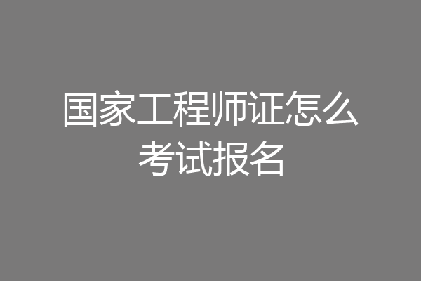 国家工程师证怎么考试报名
