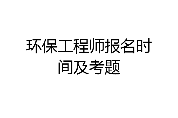 环保工程师报名时间及考题