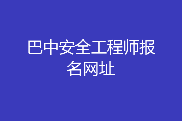 巴中安全工程师报名网址