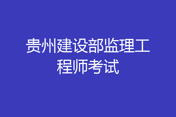 贵州建设部监理工程师考试