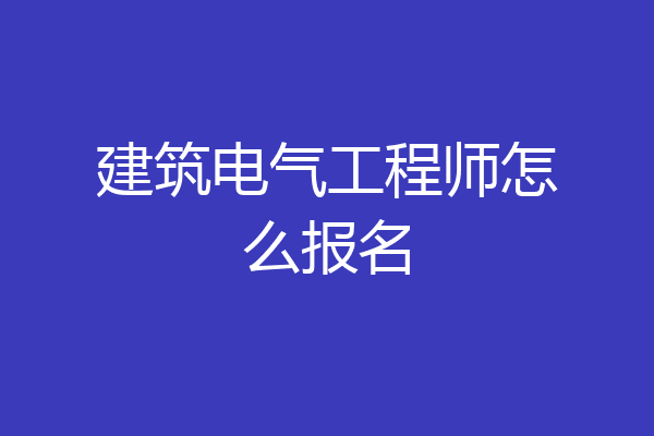 建筑电气工程师怎么报名