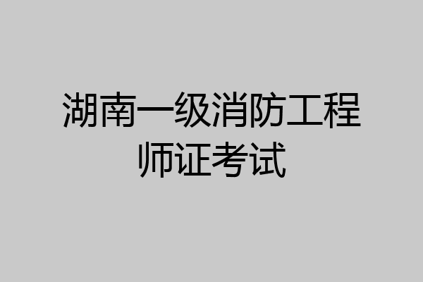湖南一级消防工程师证考试