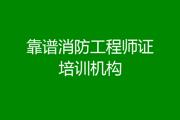 靠谱消防工程师证培训机构