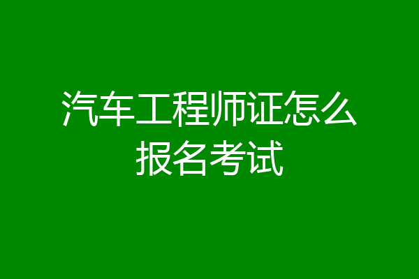 汽车工程师证怎么报名考试