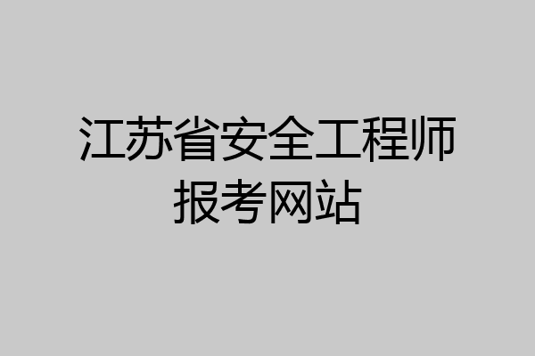 江苏省安全工程师报考网站