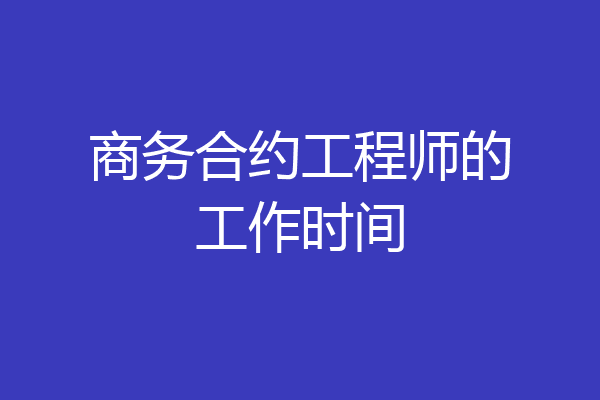 商务合约工程师的工作时间