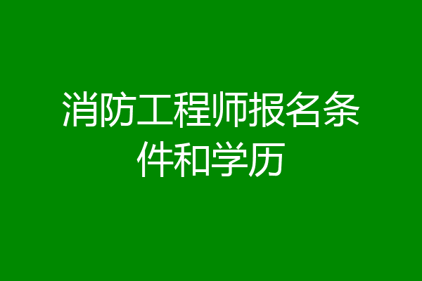 消防工程师报名条件和学历