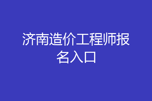 济南造价工程师报名入口