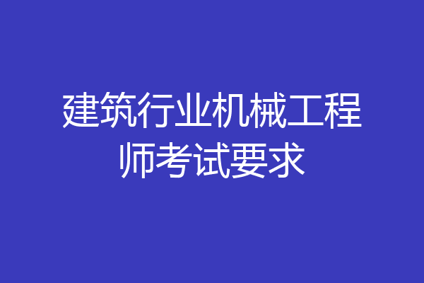 建筑行业机械工程师考试要求