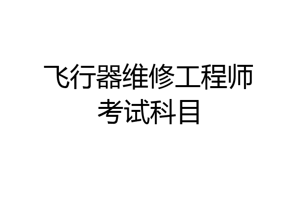 飞行器维修工程师考试科目