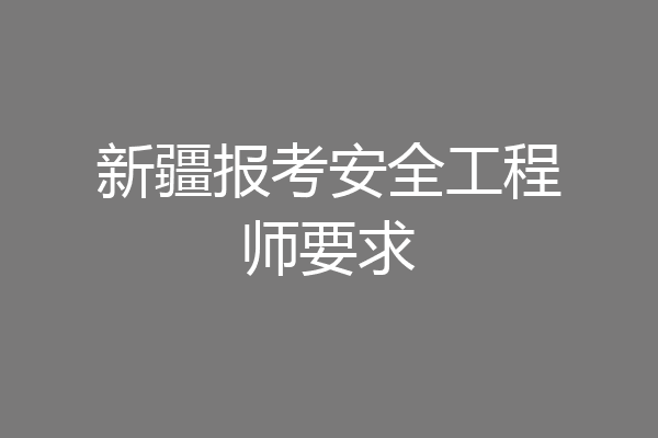新疆报考安全工程师要求