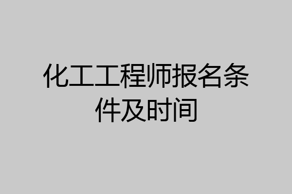 化工工程师报名条件及时间