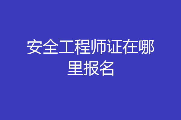 安全工程师证在哪里报名