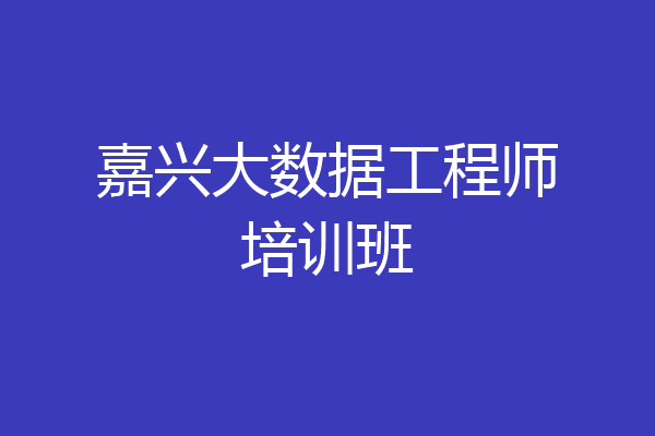 嘉兴大数据工程师培训班