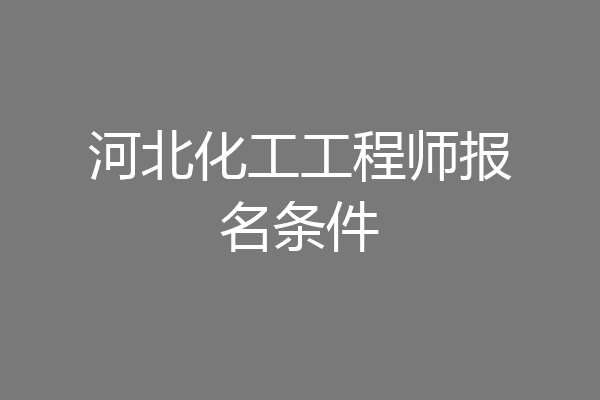 河北化工工程师报名条件