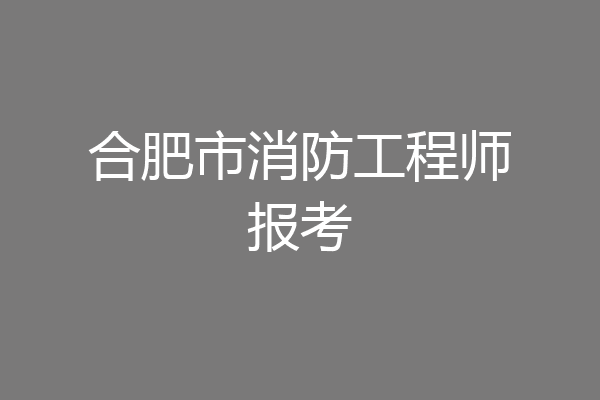 合肥市消防工程师报考