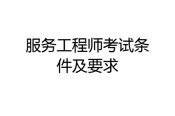 服务工程师考试条件及要求