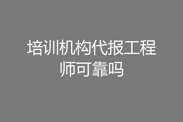 培训机构代报工程师可靠吗