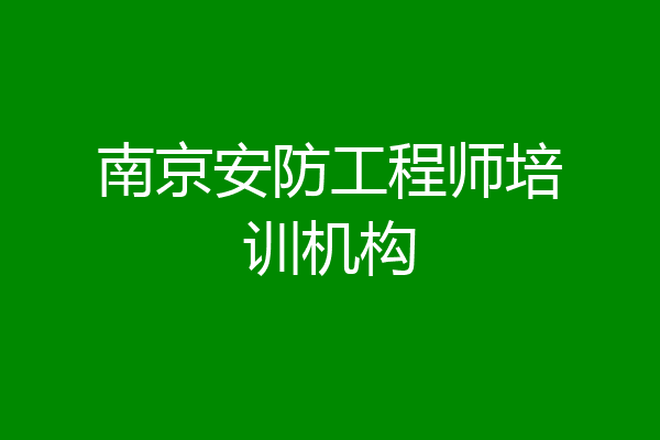 南京安防工程师培训机构