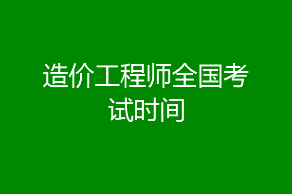 造价工程师全国考试时间