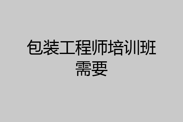 包装工程师培训班需要