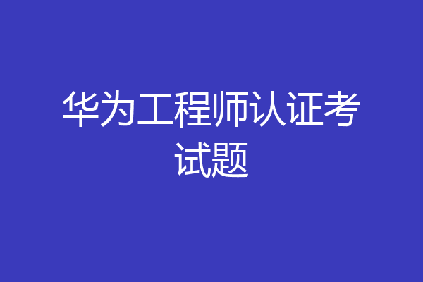 华为工程师认证考试题