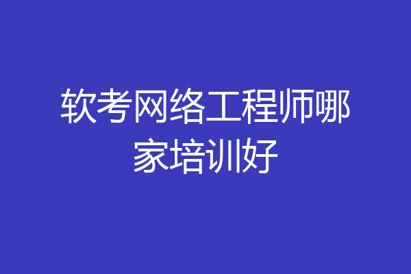 软考网络工程师哪家培训好