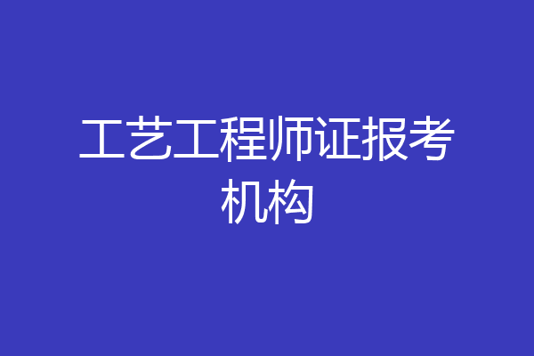 工艺工程师证报考机构