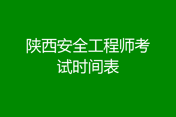 陕西安全工程师考试时间表