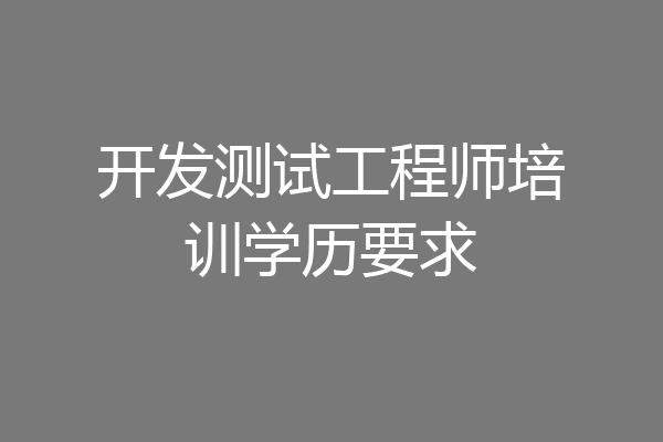 开发测试工程师培训学历要求