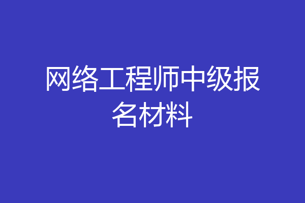网络工程师中级报名材料