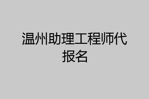 温州助理工程师代报名