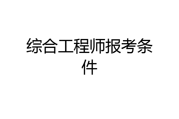 综合工程师报考条件