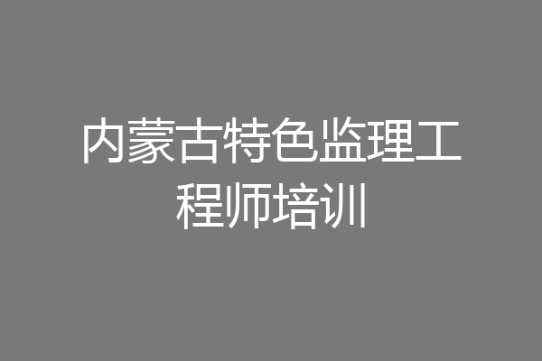 内蒙古特色监理工程师培训