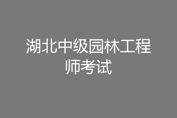 湖北中级园林工程师考试