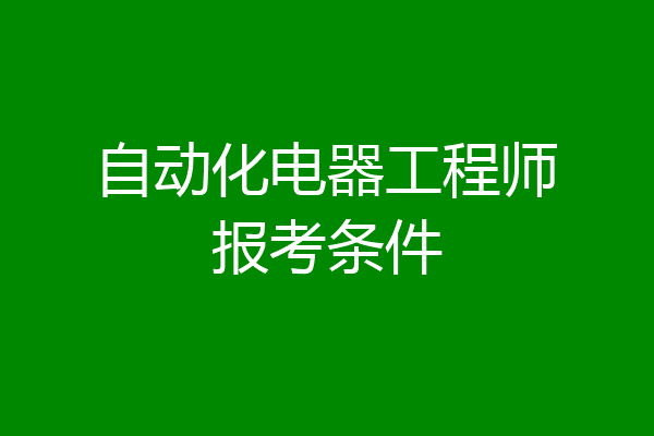 自动化电器工程师报考条件