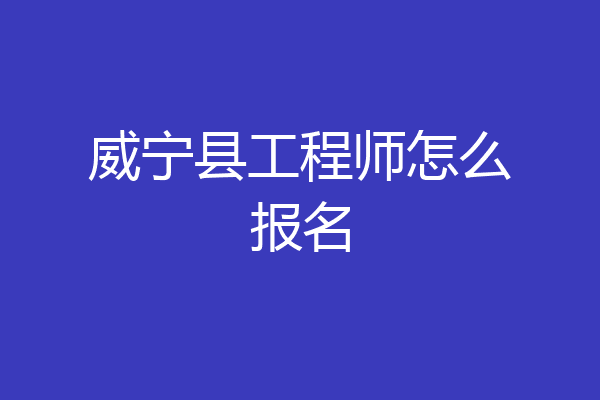 威宁县工程师怎么报名