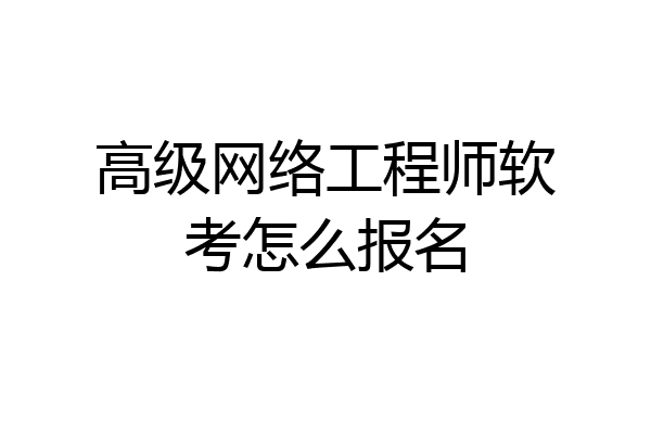 高级网络工程师软考怎么报名